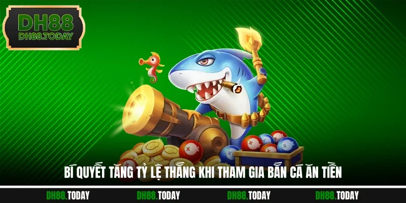 Bí quyết tăng tỷ lệ thắng khi tham gia bắn cá ăn tiền