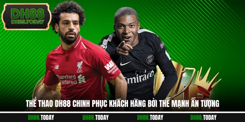 Thể thao DH88 chinh phục khách hàng bởi thế mạnh ấn tượng